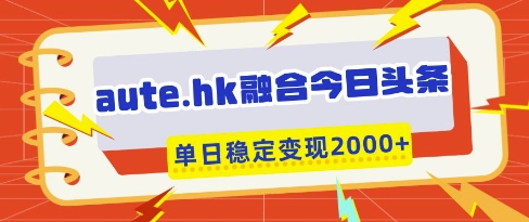 aute.hk融合今日头条，一键复制粘贴，单日稳定变现多张【揭秘】-辰风资源站
