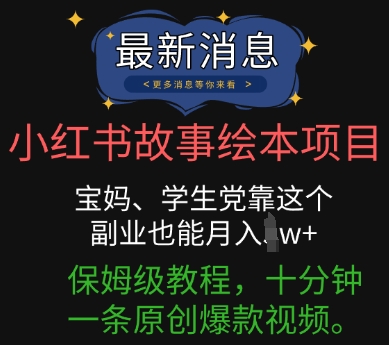 小红书故事绘本项目，宝妈、学生党靠这个副业也能月入过w+保姆级教程，十分钟一条原创爆款视频-辰风资源站