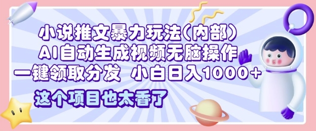 2025小说推文暴力玩法(内部)，AI自动生成视频无脑操作，一键领取分发，小白日入多张-慕云辰风博客