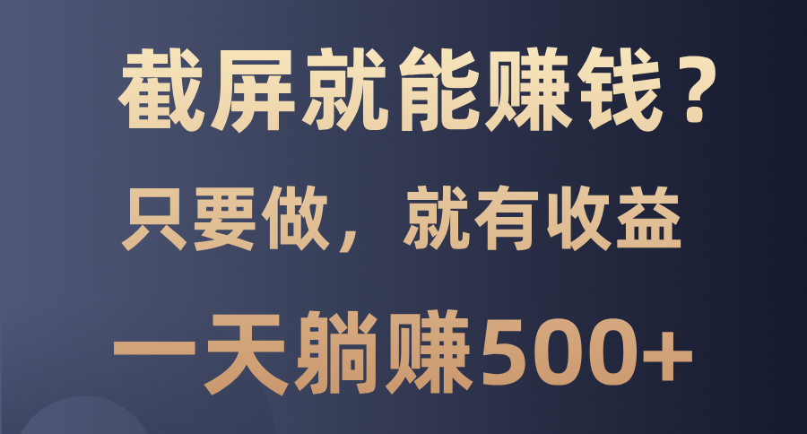 （13767期）截屏就能赚钱？0门槛，只要做，100%有收益的一个项目，一天躺赚500+-慕云辰风博客