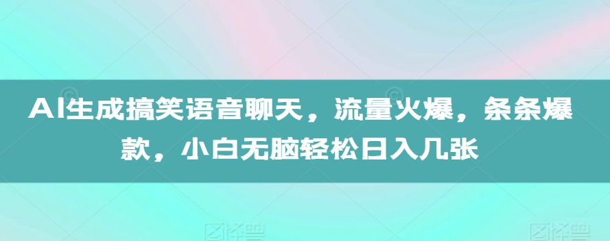 AI生成搞笑语音聊天，流量火爆，条条爆款，小白无脑轻松日入几张【揭秘】-慕云辰风博客