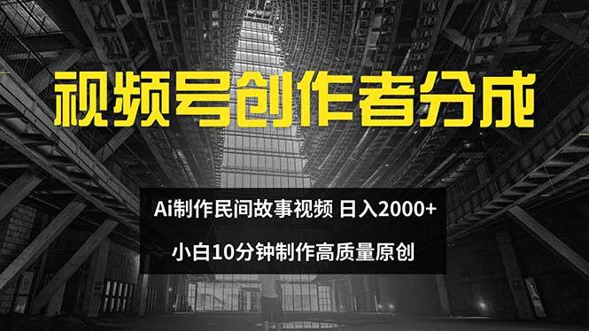 视频号创作者分成 ai制作民间故事 新手小白10分钟制作高质量视频 日入2000-慕云辰风博客