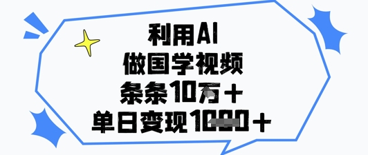 利用AI做国学视频，条条点赞10w+，单日变现1k+-辰风资源站