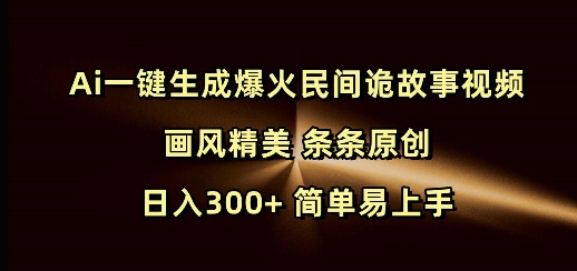 Ai一键生成爆火民间诡故事视频 画风精美 条条原创 日入300+ 简单易上手-慕云辰风博客