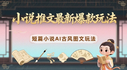 小说推文最新爆款玩法，短篇小说AI古风图文玩法-辰风资源站
