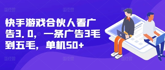 快手游戏合伙人看广告3.0，一条广告3毛到五毛，单机50+【揭秘】-慕云辰风博客