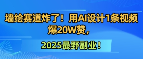 墙绘赛道炸了！用AI设计1条视频爆20W赞，2025最野副业！-辰风资源站