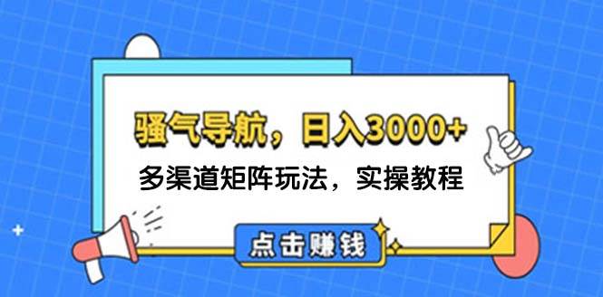 日入3000+ 骚气导航，多渠道矩阵玩法，实操教程-慕云辰风博客