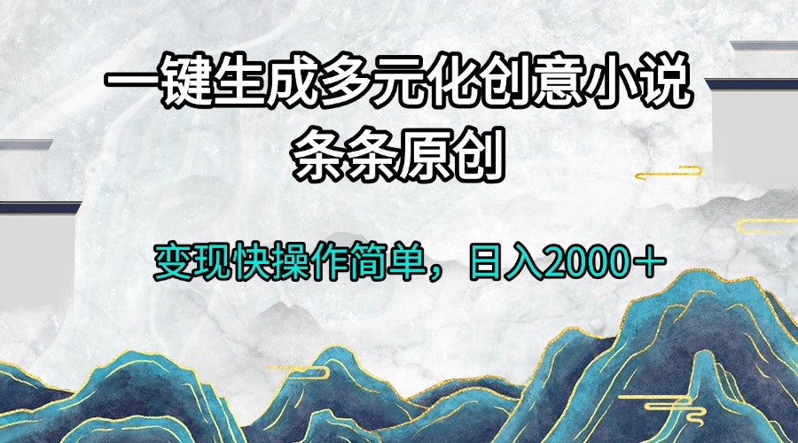 （13458期）一键生成多元化创意小说条条原创变现快操作简单日入2000＋-慕云辰风博客