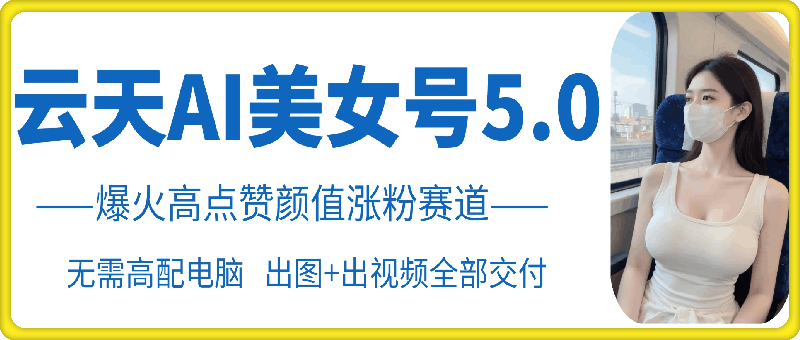 云天AI美女号5.0，爆火高点赞颜值涨粉赛道-慕云辰风博客