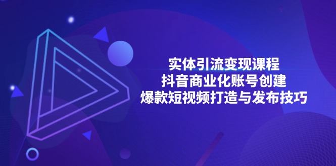 （13428期）实体引流变现课程；抖音商业化账号创建；爆款短视频打造与发布技巧-慕云辰风博客