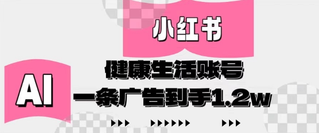 小红书AI健康生活账号，作品制作简单好变现，一条广告到手1.2w-辰风资源站