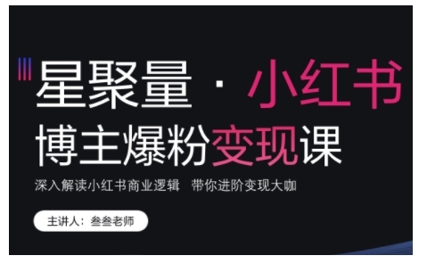 小红书博主爆粉变现课，深入解读小红书商业逻辑，带你进阶变现大咖-慕云辰风博客