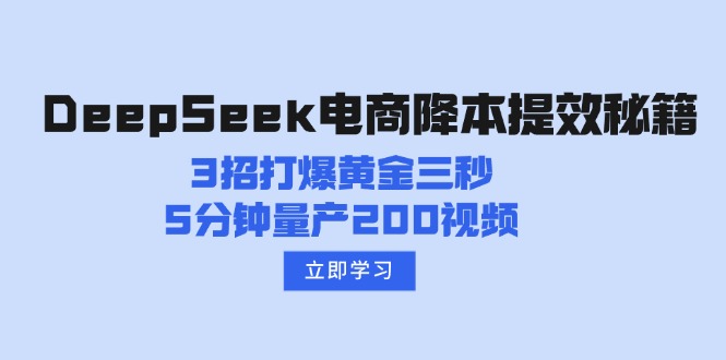 （14380期）DeepSeek电商降本提效秘籍：3招打爆黄金三秒，5分钟量产200视频-慕云辰风博客