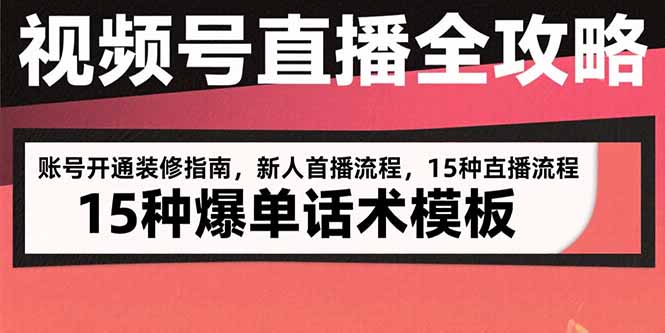 （15557期）视频号直播全攻略：账号开通装修指南，新人首播流程，15种爆单话术模板-辰风资源站