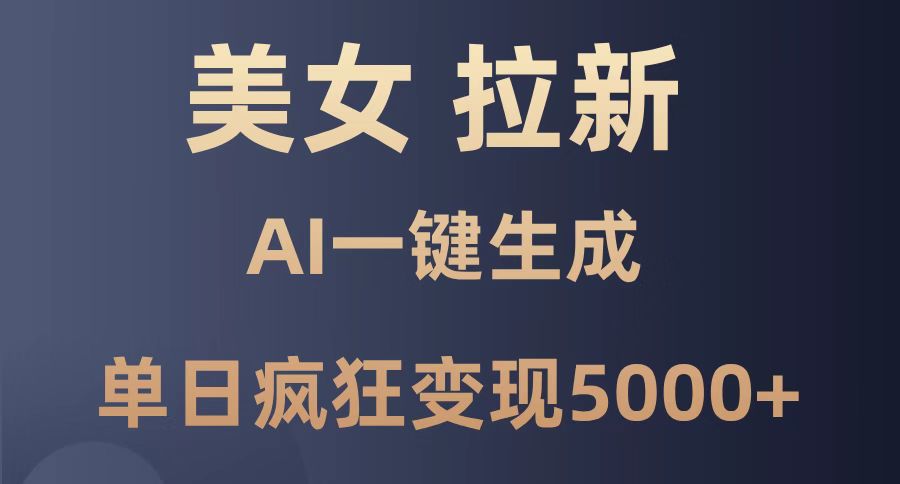 （14722期）美女暴力拉新，通过AI一键生成，单日疯狂变现5000+，纯小白一学就会！-辰风资源站