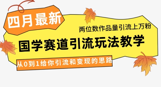 4月最新，国学赛道引流玩法教学，两位数作品量引流上万粉，从0到1给你引流和变现的思路-辰风资源站