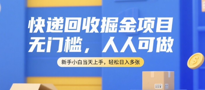 快递回收掘金项目，无门槛，人人可做，新手小白当天上手，轻松日入多张【揭秘】-辰风资源站