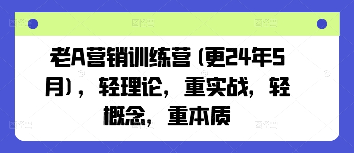 老A营销训练营(更24年11月)，轻理论，重实战，轻概念，重本质-慕云辰风博客