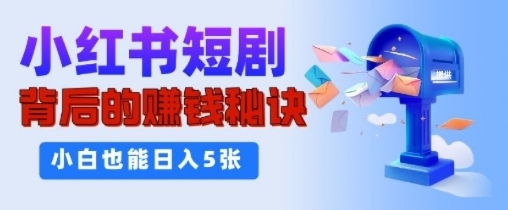 小红书短剧背后的挣钱秘诀，小白也能日入多张-慕云辰风博客