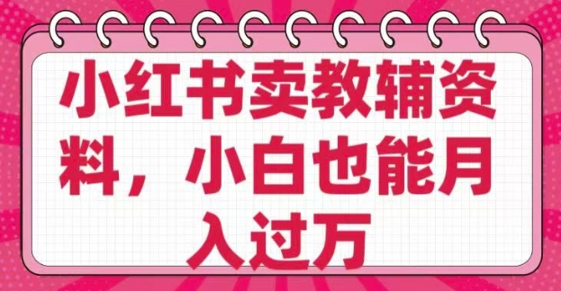 小红书卖教辅资料，0 成本，纯利润，售后成本极低，小白也能月入过W-慕云辰风博客