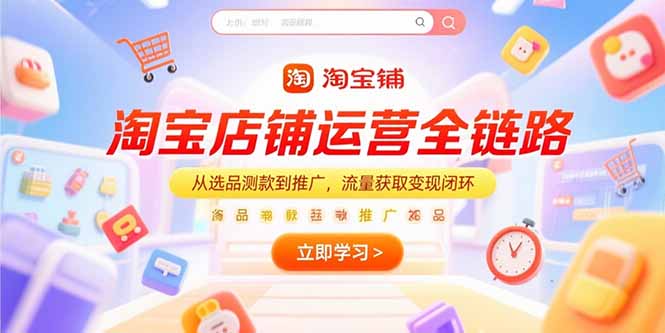 （15316期）淘宝店铺运营全链路，从选品测款到推广，流量获取变现闭环-辰风资源站