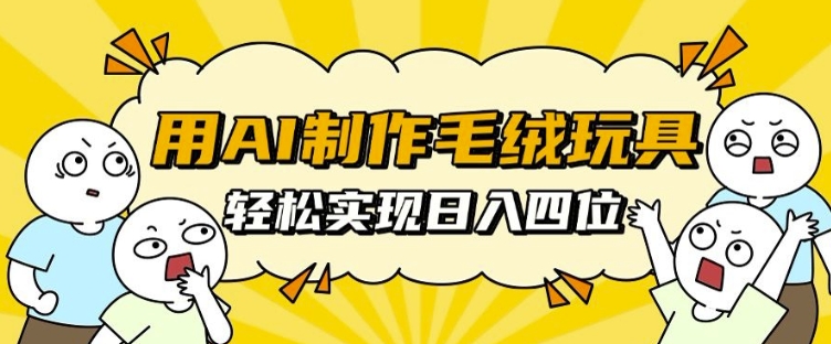 用AI制作毛绒玩具，轻松实现日入四位数【揭秘】-慕云辰风博客