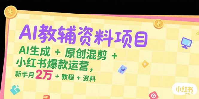 （15343期）AI教辅资料项目，AI生成+原创混剪+小红书爆款运营，新手月入2万+教程+资料-辰风资源站