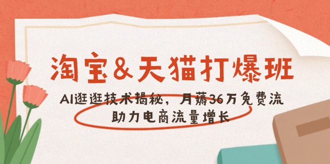 （14106期）淘宝&天猫 打爆班，AI逛逛技术揭秘，月薅36万免费流，助力流量增长-慕云辰风博客