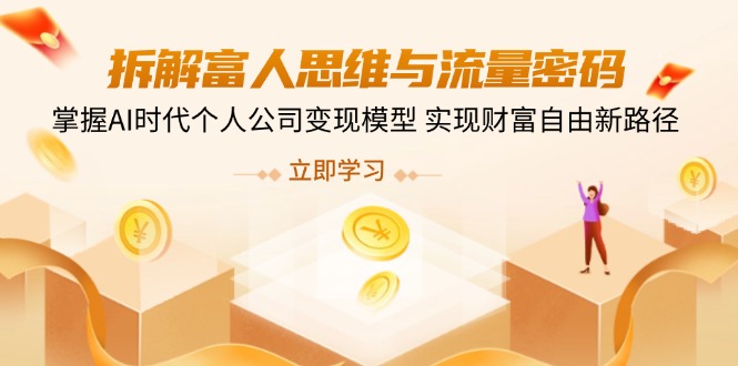 （14110期）拆解富人思维与流量密码，掌握AI时代个人公司变现模型 实现财富自由新路径-慕云辰风博客