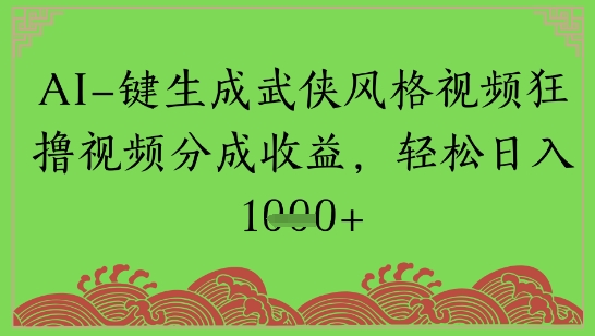 AI一键生成武侠风格视频狂撸视频分成收益，轻松日入多张-辰风资源站