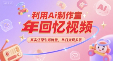 利用Ai制作童年回忆视频，真实还原引爆流量，单日变现多张-辰风资源站