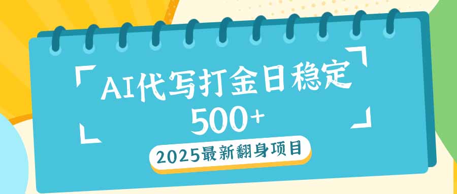 （14112期）2025最新AI打金代写日稳定500+：2025最新翻身项目-慕云辰风博客