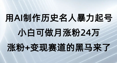 用AI制作历史名人暴力起号，小白可做月涨粉24W涨粉+变现赛道的黑马来了-辰风资源站