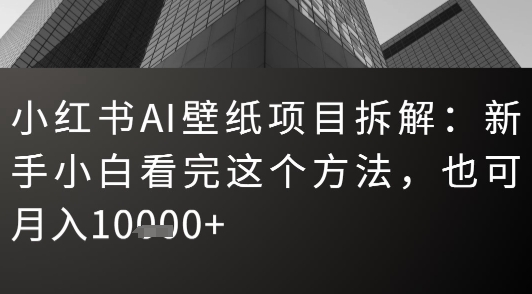 小红书AI壁纸项目拆解：新手小白看完这个方法，也可月入1w+-辰风资源站