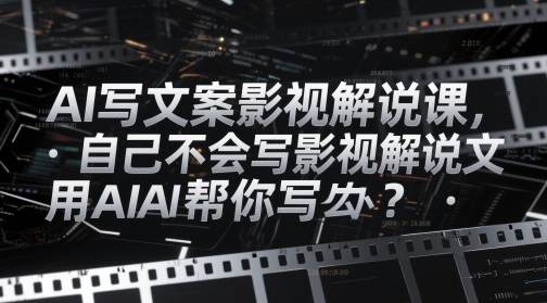 AI写文案影视解说课，自己不会写影视解说文案怎么办？用AI帮你写-辰风资源站