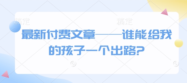 最新付费文章——谁能给我的孩子一个出路?-慕云辰风博客