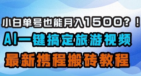 小白单号也能月入1500？AI一键搞定旅游视频，最新携程搬砖教程-辰风资源站