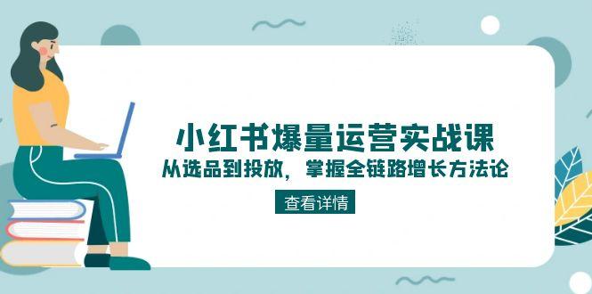 （15022期）小红书爆量运营实战课：从选品到投放，掌握全链路增长方法论-辰风资源站