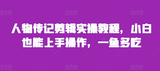 人物传记剪辑实操教程，小白也能上手操作，一鱼多吃-慕云辰风博客